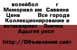 15.1) волейбол :  1982 г - Мемориал им. Саввина › Цена ­ 399 - Все города Коллекционирование и антиквариат » Значки   . Адыгея респ.